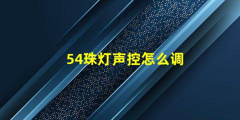 54珠灯声控怎么调 帕灯声控怎么设置